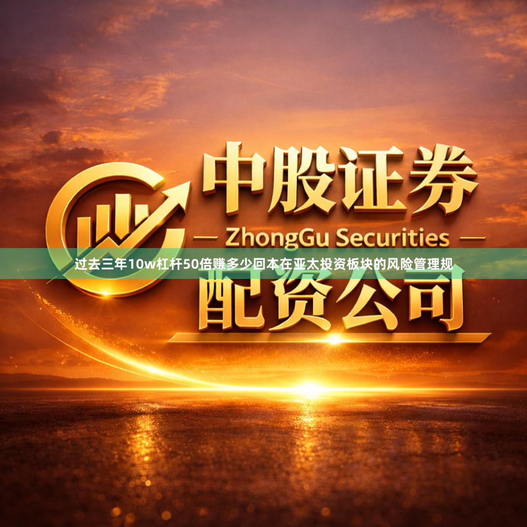 过去三年10w杠杆50倍赚多少回本在亚太投资板块的风险管理规