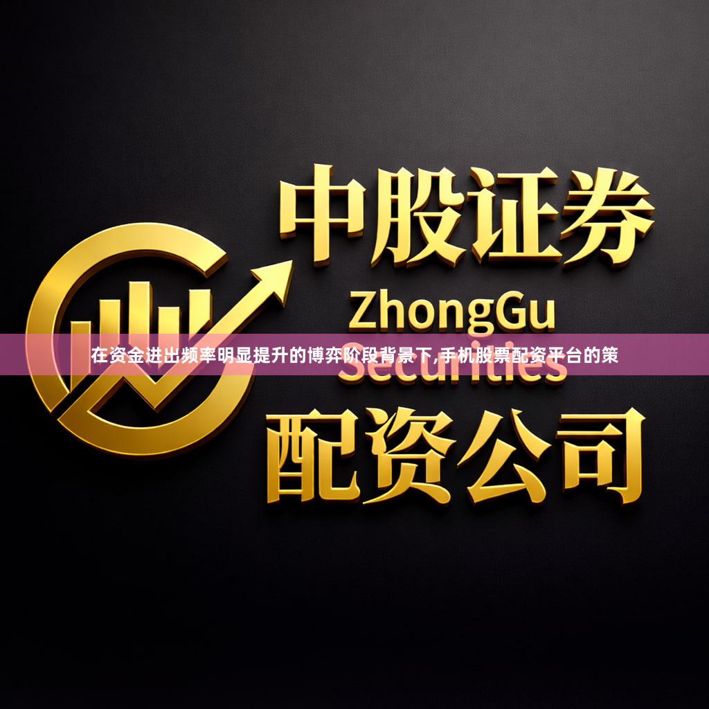 在资金进出频率明显提升的博弈阶段背景下,手机股票配资平台的策