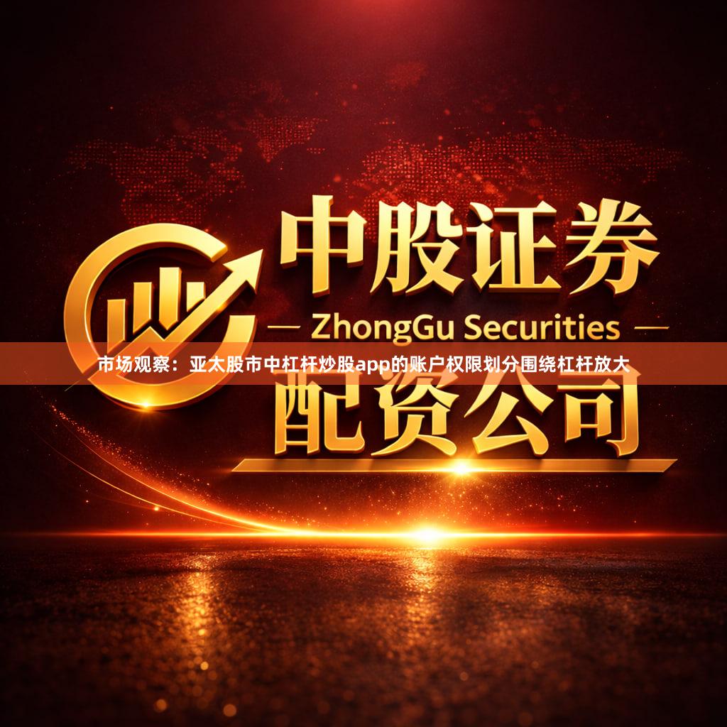 市场观察：亚太股市中杠杆炒股app的账户权限划分围绕杠杆放大