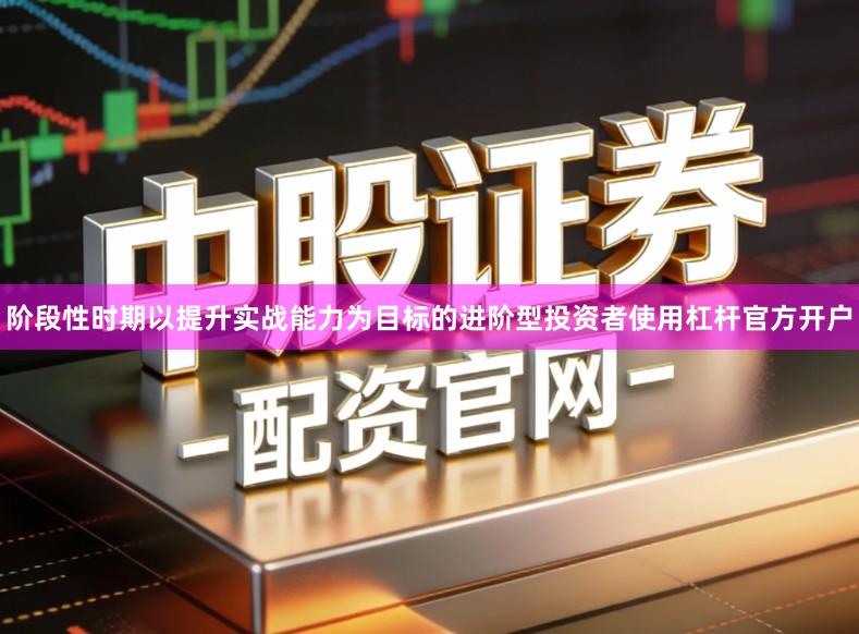 阶段性时期以提升实战能力为目标的进阶型投资者使用杠杆官方开户