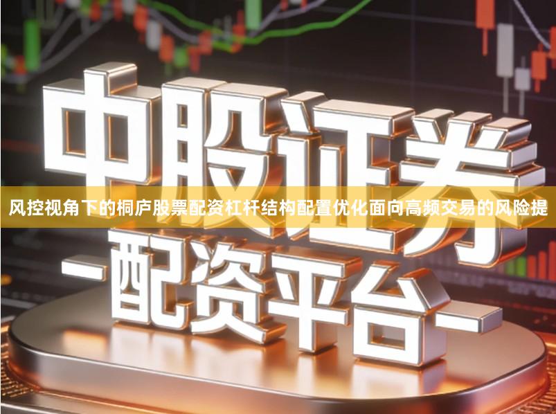 风控视角下的桐庐股票配资杠杆结构配置优化面向高频交易的风险提