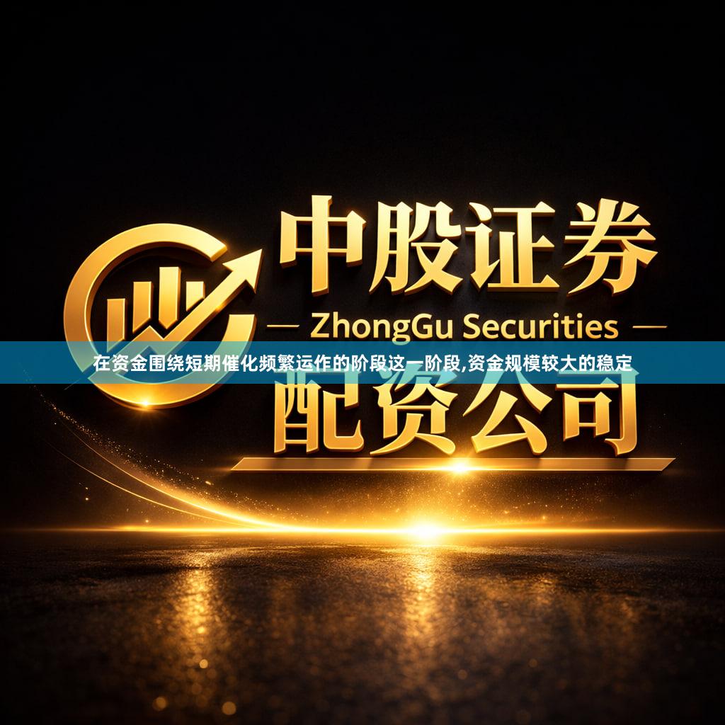在资金围绕短期催化频繁运作的阶段这一阶段,资金规模较大的稳定