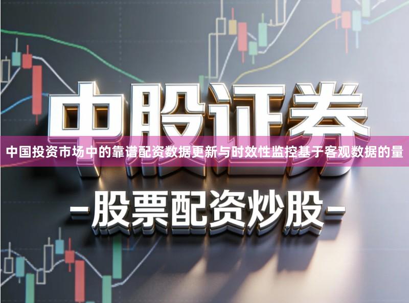 中国投资市场中的靠谱配资数据更新与时效性监控基于客观数据的量