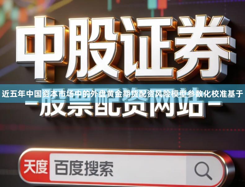 近五年中国资本市场中的外盘黄金期货配资风险模型参数化校准基于