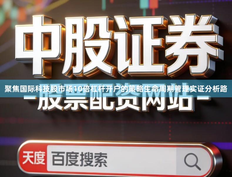 聚焦国际科技股市场10倍杠杆开户的策略生命周期管理实证分析路