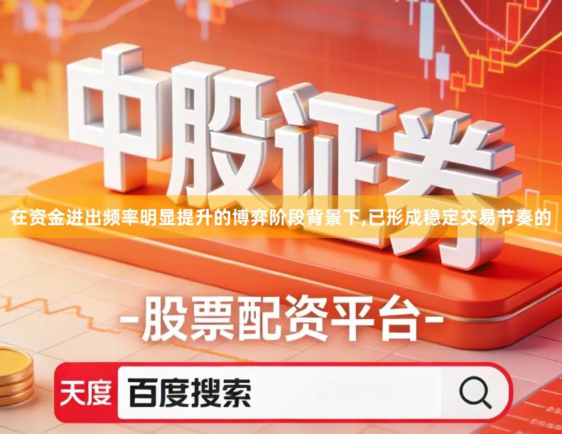 在资金进出频率明显提升的博弈阶段背景下,已形成稳定交易节奏的