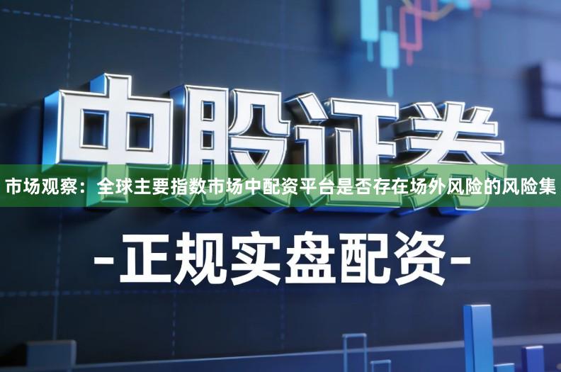 市场观察：全球主要指数市场中配资平台是否存在场外风险的风险集