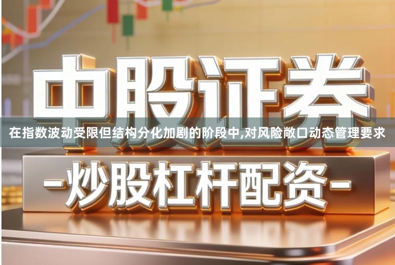 在指数波动受限但结构分化加剧的阶段中,对风险敞口动态管理要求
