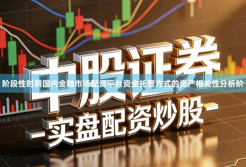 阶段性时期国内金融市场配资平台资金托管方式的资产相关性分析阶