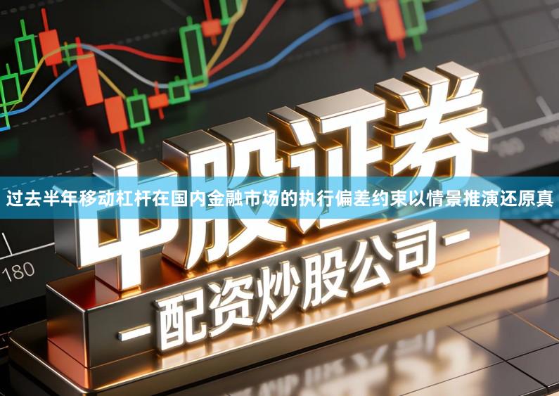 过去半年移动杠杆在国内金融市场的执行偏差约束以情景推演还原真
