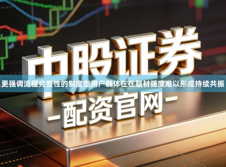 更强调流程完整性的制度型用户群体在在题材强度难以形成持续共振