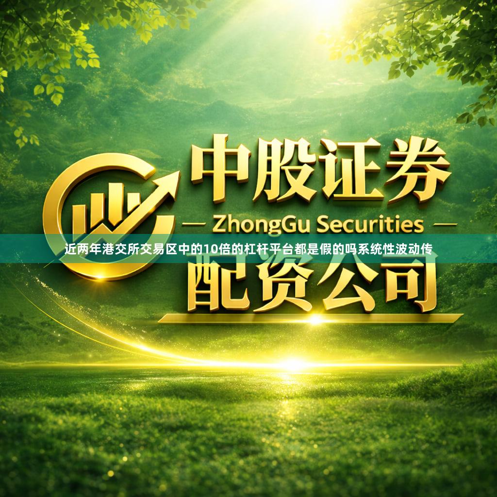 近两年港交所交易区中的10倍的杠杆平台都是假的吗系统性波动传