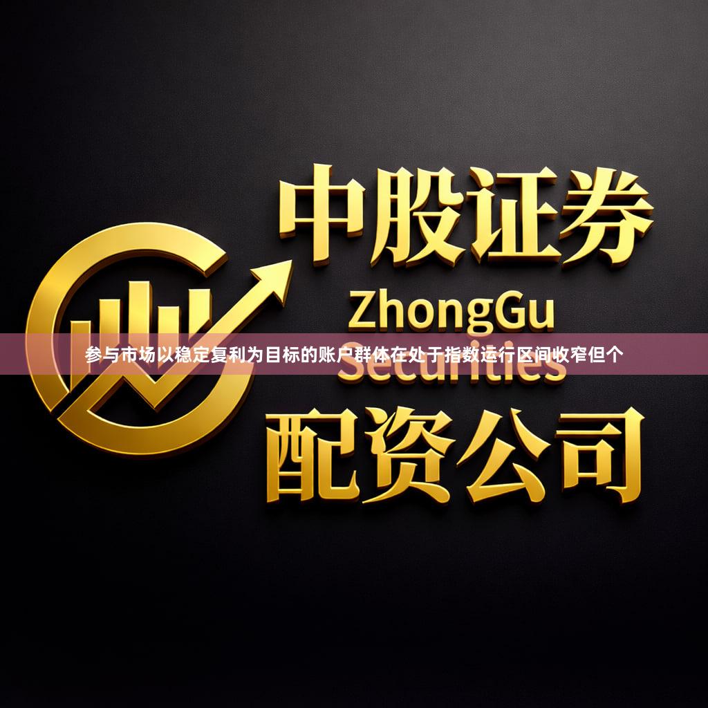 参与市场以稳定复利为目标的账户群体在处于指数运行区间收窄但个