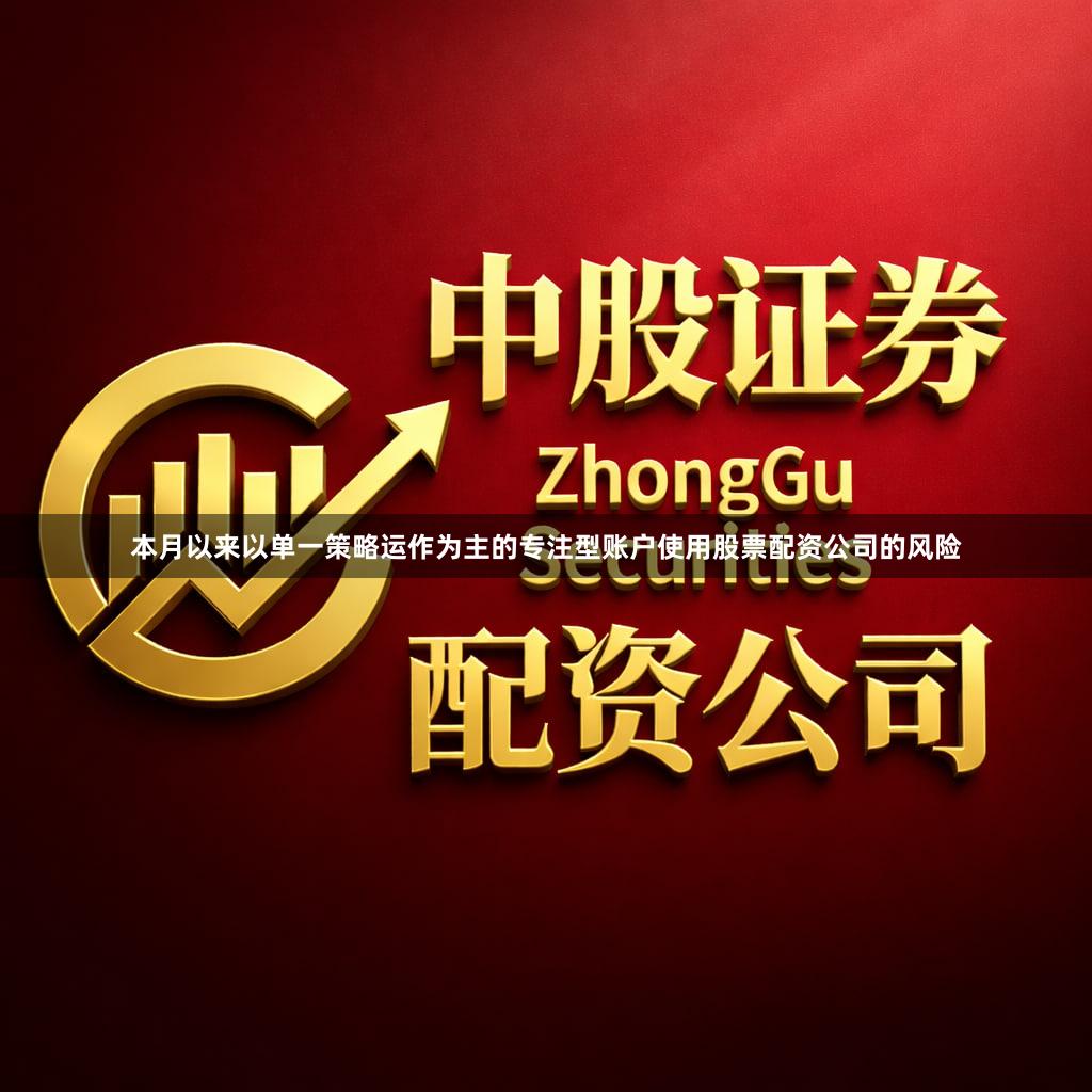 本月以来以单一策略运作为主的专注型账户使用股票配资公司的风险