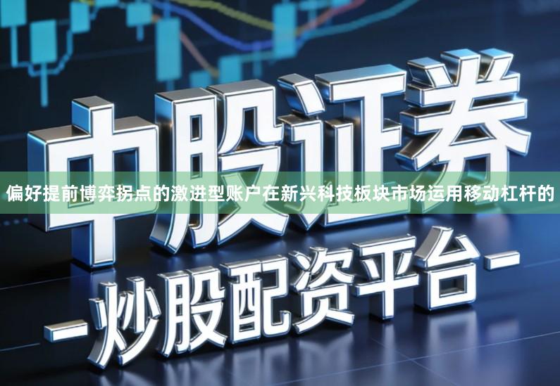 偏好提前博弈拐点的激进型账户在新兴科技板块市场运用移动杠杆的