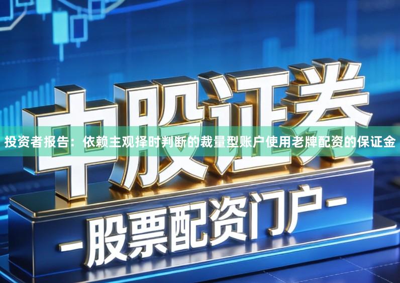 投资者报告：依赖主观择时判断的裁量型账户使用老牌配资的保证金
