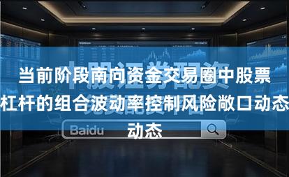 当前阶段南向资金交易圈中股票杠杆的组合波动率控制风险敞口动态