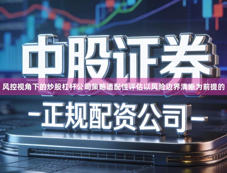 风控视角下的炒股杠杆公司策略适配性评估以风险边界清晰为前提的