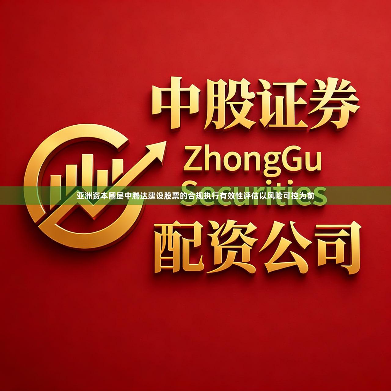 亚洲资本圈层中腾达建设股票的合规执行有效性评估以风险可控为前
