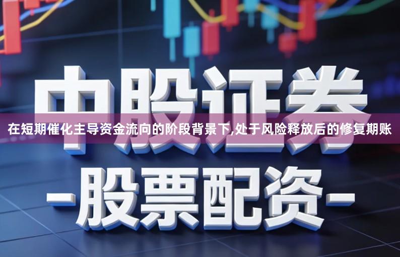 在短期催化主导资金流向的阶段背景下,处于风险释放后的修复期账