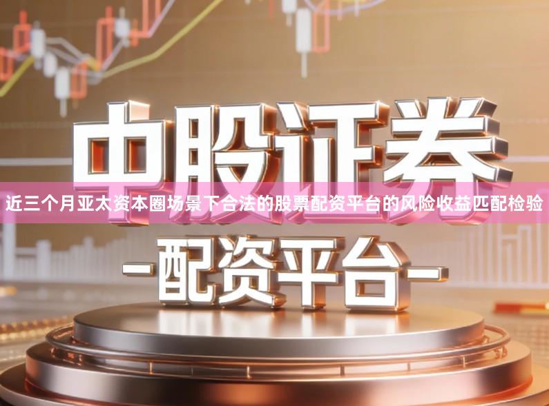 近三个月亚太资本圈场景下合法的股票配资平台的风险收益匹配检验