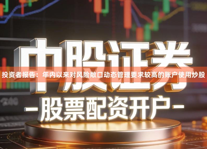 投资者报告：年内以来对风险敞口动态管理要求较高的账户使用炒股