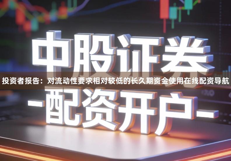 投资者报告：对流动性要求相对较低的长久期资金使用在线配资导航