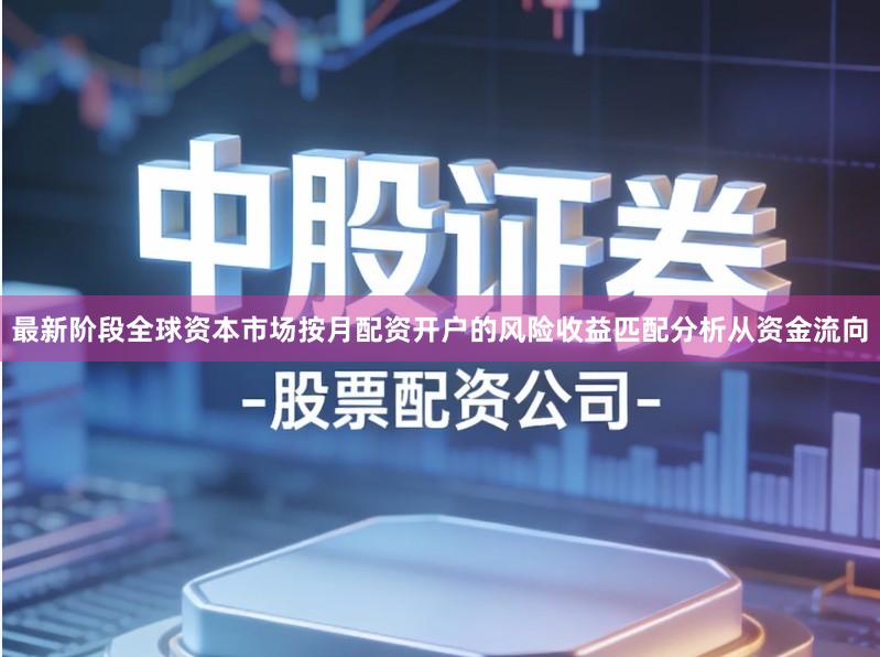最新阶段全球资本市场按月配资开户的风险收益匹配分析从资金流向