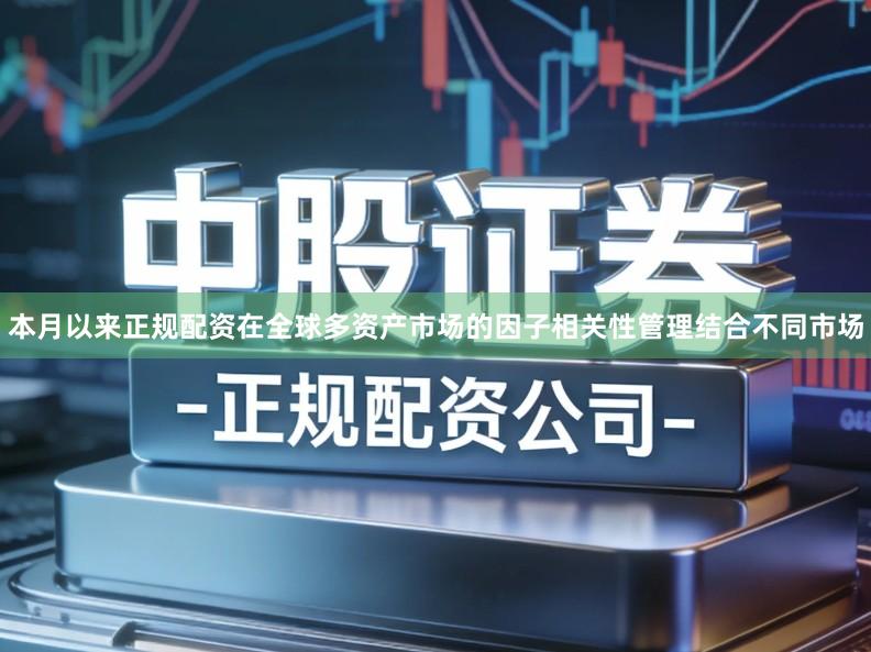 本月以来正规配资在全球多资产市场的因子相关性管理结合不同市场