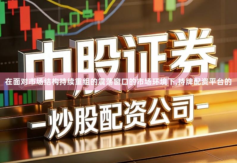 在面对市场结构持续重组的震荡窗口的市场环境下,持牌配资平台的