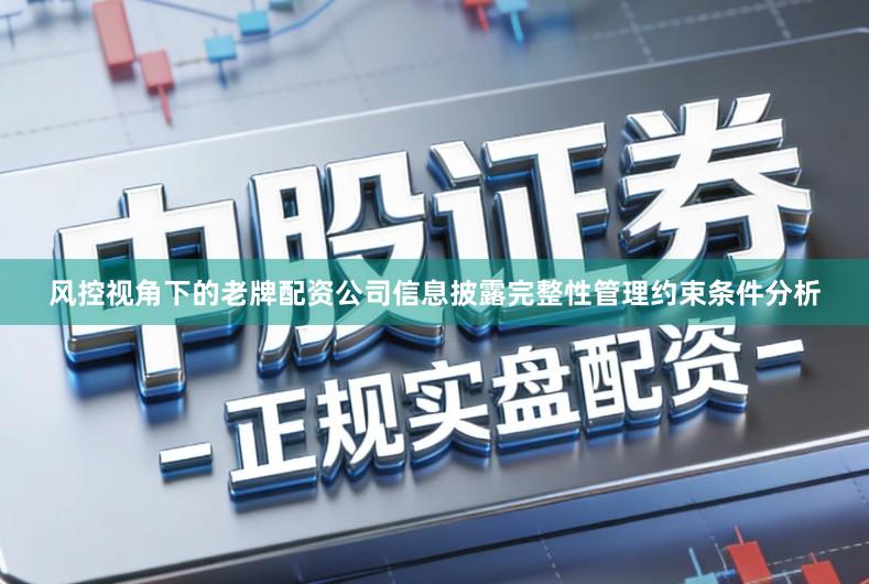 风控视角下的老牌配资公司信息披露完整性管理约束条件分析