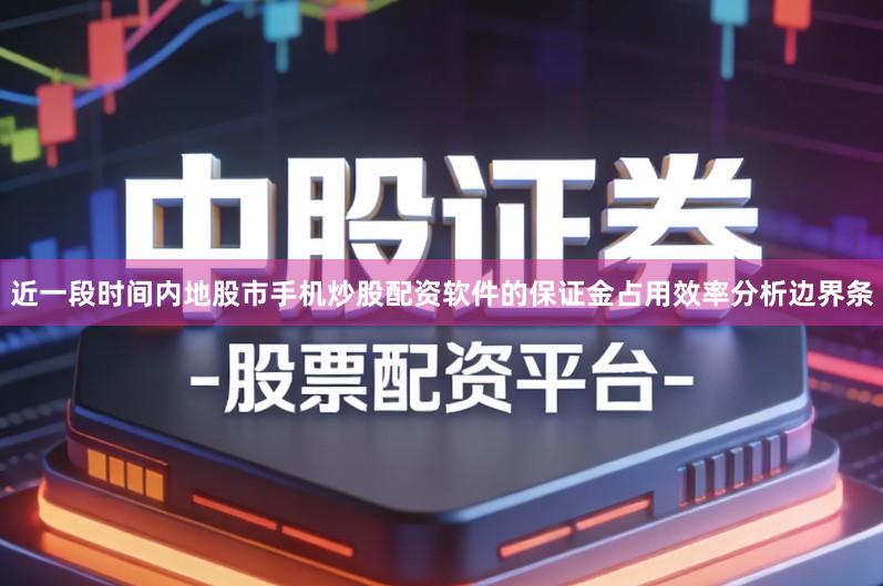 近一段时间内地股市手机炒股配资软件的保证金占用效率分析边界条