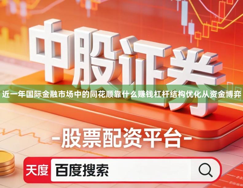 近一年国际金融市场中的同花顺靠什么赚钱杠杆结构优化从资金博弈