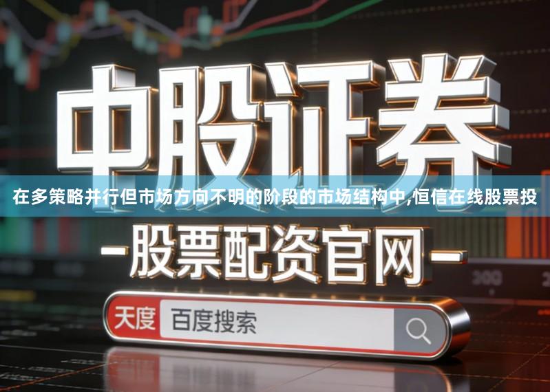 在多策略并行但市场方向不明的阶段的市场结构中,恒信在线股票投