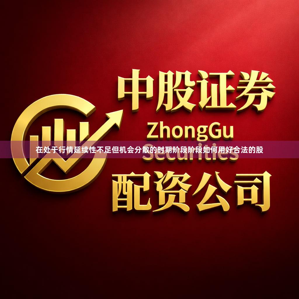 在处于行情延续性不足但机会分散的时期阶段阶段如何用好合法的股