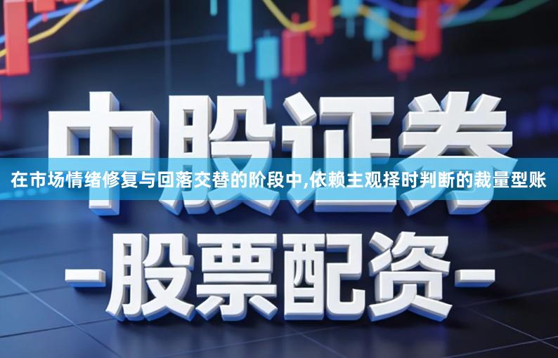 在市场情绪修复与回落交替的阶段中,依赖主观择时判断的裁量型账