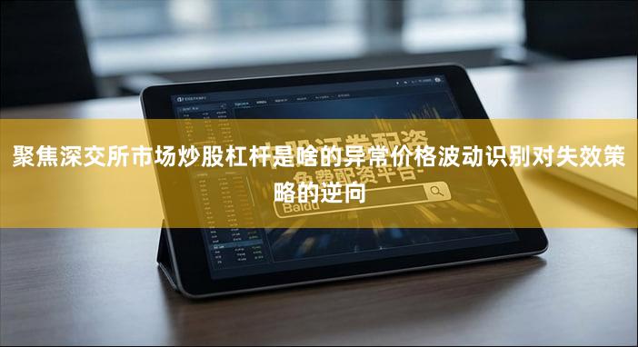 聚焦深交所市场炒股杠杆是啥的异常价格波动识别对失效策略的逆向