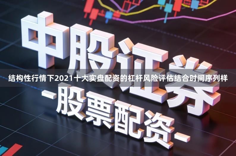 结构性行情下2021十大实盘配资的杠杆风险评估结合时间序列样
