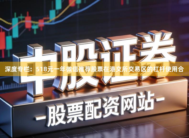 深度专栏：518元一年微信推荐股票在港交所交易区的杠杆使用合