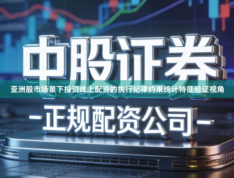 亚洲股市场景下投资线上配资的执行纪律约束统计特征验证视角