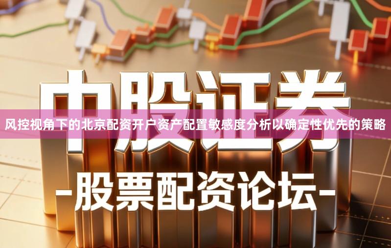 风控视角下的北京配资开户资产配置敏感度分析以确定性优先的策略
