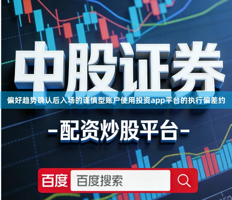 偏好趋势确认后入场的谨慎型账户使用投资app平台的执行偏差约