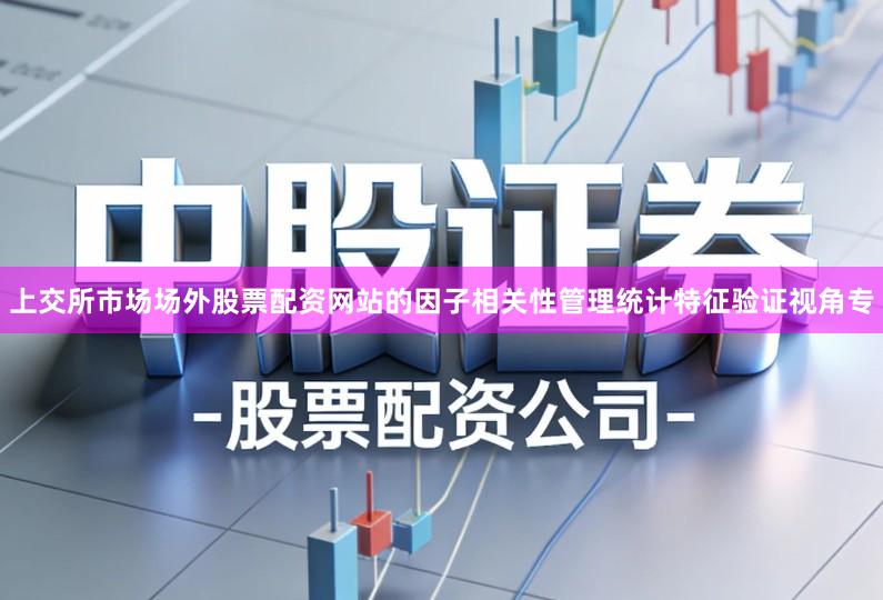 上交所市场场外股票配资网站的因子相关性管理统计特征验证视角专