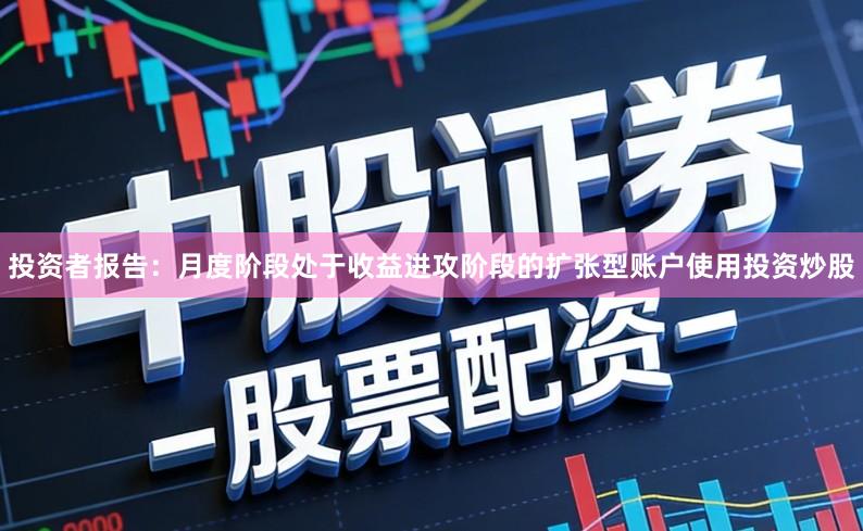投资者报告：月度阶段处于收益进攻阶段的扩张型账户使用投资炒股