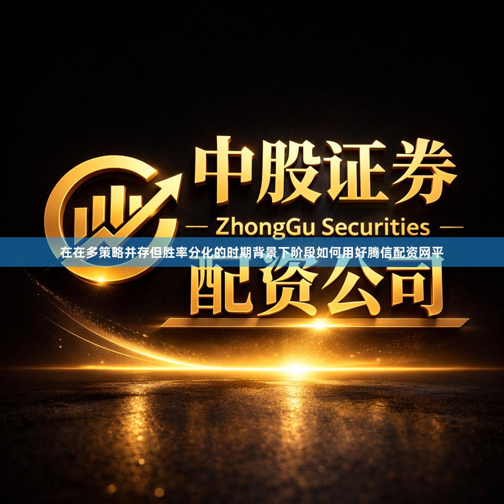 在在多策略并存但胜率分化的时期背景下阶段如何用好腾信配资网平