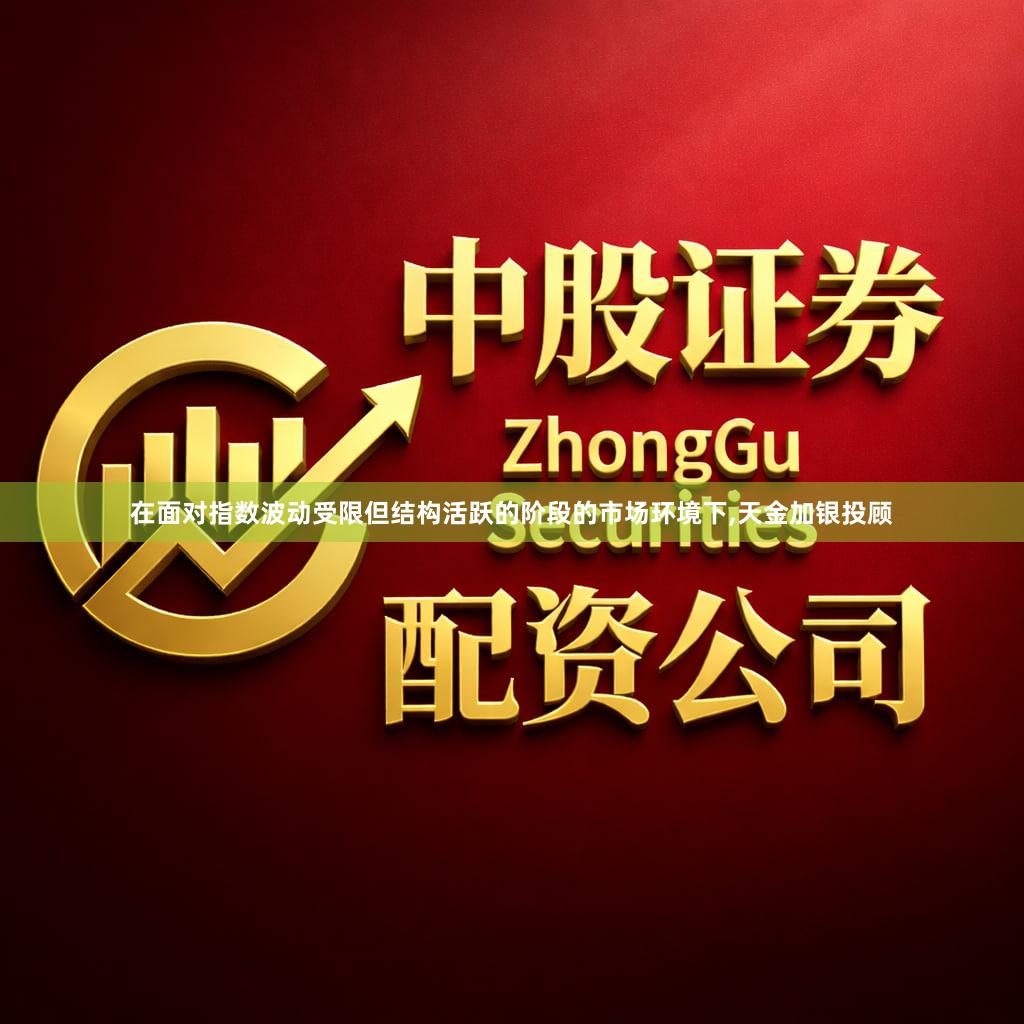 在面对指数波动受限但结构活跃的阶段的市场环境下,天金加银投顾