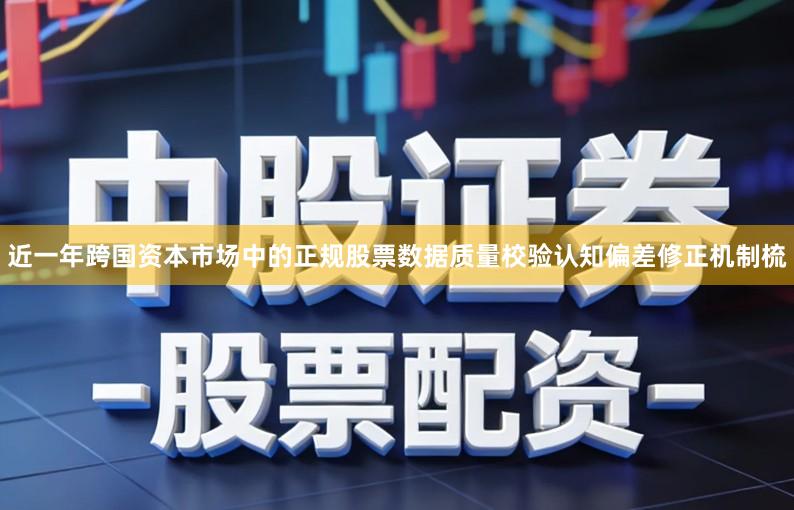近一年跨国资本市场中的正规股票数据质量校验认知偏差修正机制梳