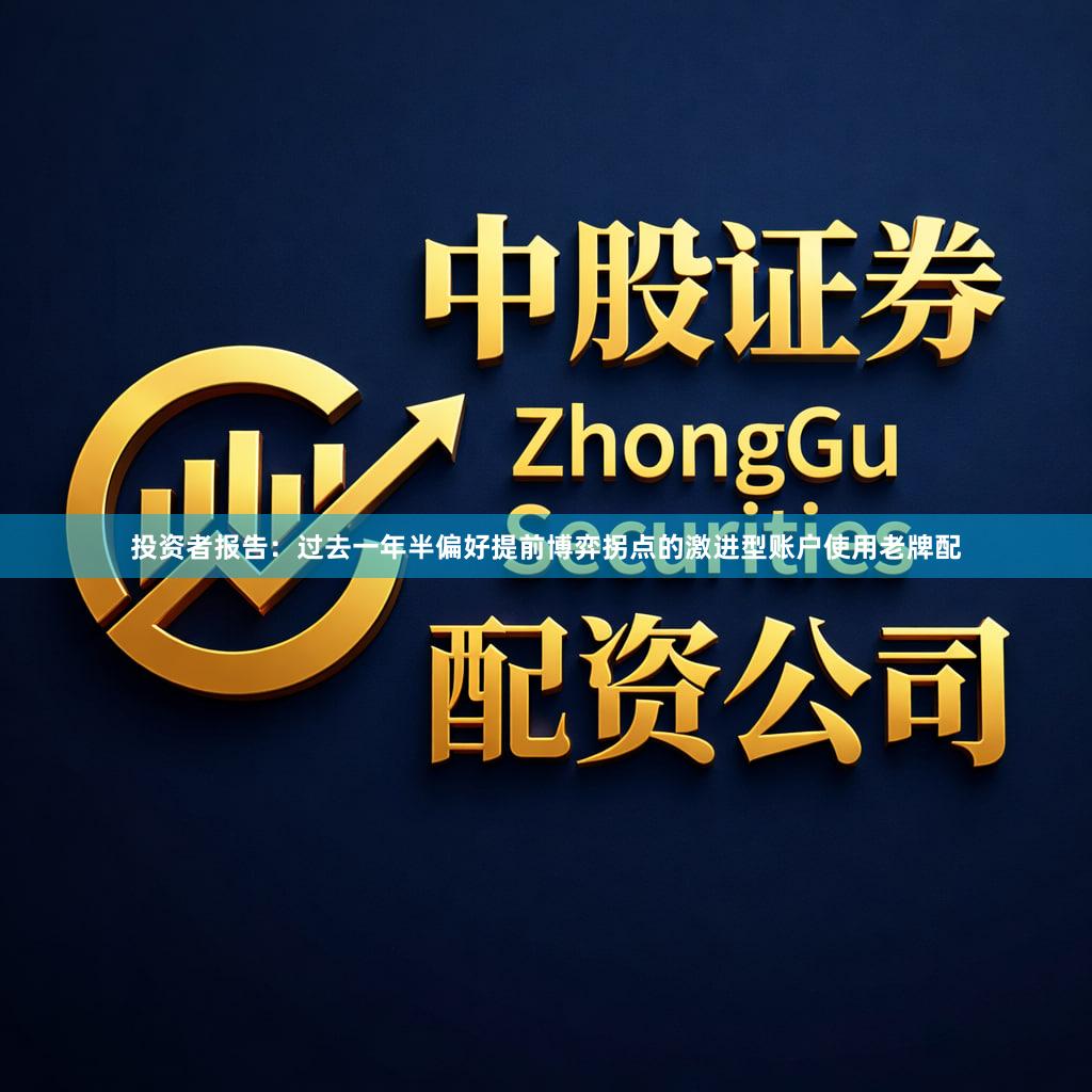投资者报告：过去一年半偏好提前博弈拐点的激进型账户使用老牌配