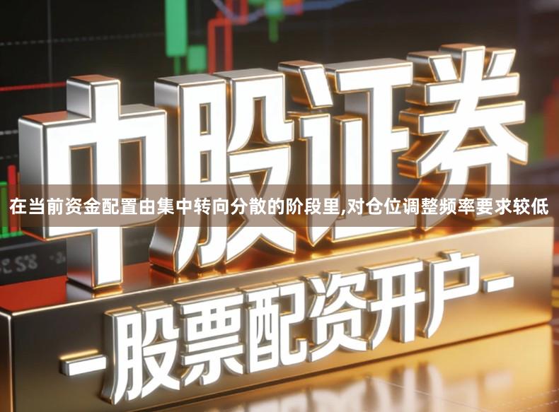 在当前资金配置由集中转向分散的阶段里,对仓位调整频率要求较低