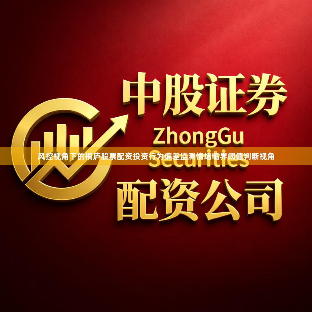 风控视角下的桐庐股票配资投资行为偏差监测情绪临界阈值判断视角
